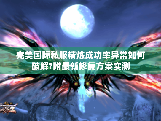 完美国际私服精炼成功率异常如何破解?附最新修复方案实测