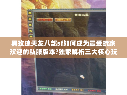 黑玫瑰天龙八部sf如何成为最受玩家欢迎的私服版本?独家解析三大核心玩法