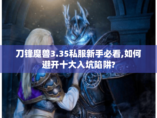 刀锋魔兽3.35私服新手必看,如何避开十大入坑陷阱? 刀锋魔兽3.35私服新手必看,如何避开十大入坑陷阱?