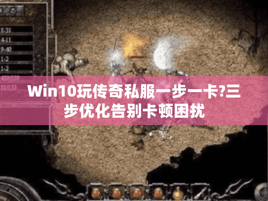 Win10玩传奇私服一步一卡?三步优化告别卡顿困扰