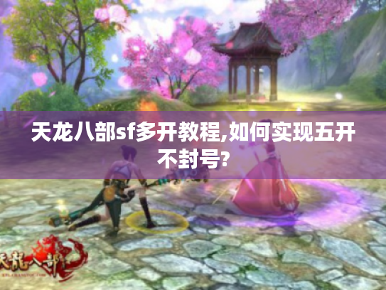 天龙八部sf多开教程,如何实现五开不封号?