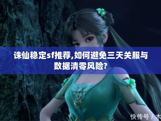 诛仙稳定sf推荐,如何避免三天关服与数据清零风险?