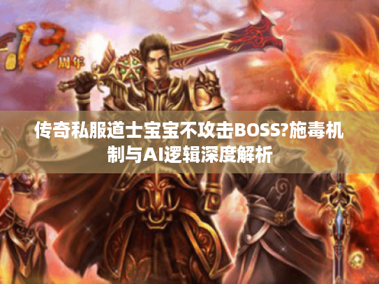传奇私服道士宝宝不攻击BOSS?施毒机制与AI逻辑深度解析 传奇私服道士宝宝不攻击BOSS?施毒机制与AI逻辑深度解析