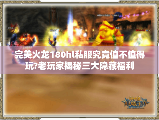 完美火龙180hl私服究竟值不值得玩?老玩家揭秘三大隐藏福利