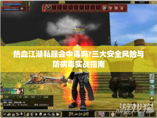 热血江湖私服会中毒吗?三大安全风险与防病毒实战指南
