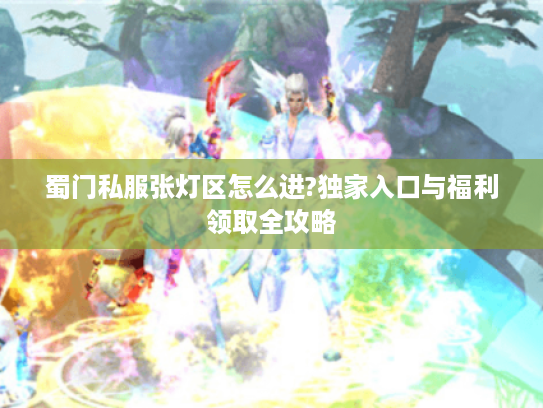 蜀门私服张灯区怎么进?独家入口与福利领取全攻略