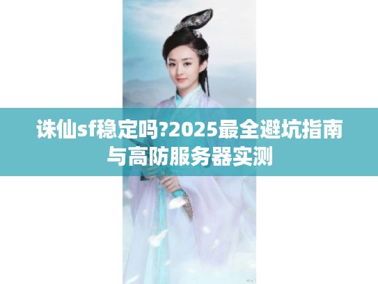 诛仙sf稳定吗?2025最全避坑指南与高防服务器实测