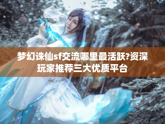 梦幻诛仙sf交流哪里最活跃?资深玩家推荐三大优质平台
