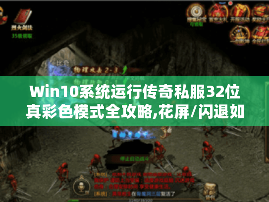 Win10系统运行传奇私服32位真彩色模式全攻略,花屏/闪退如何解决?