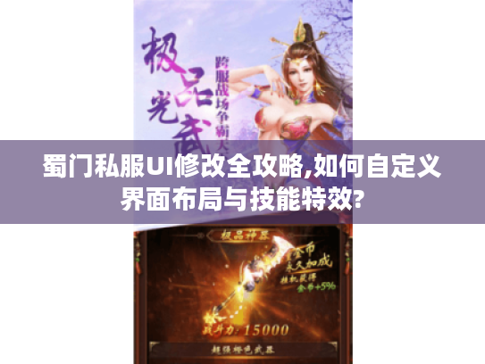 蜀门私服UI修改全攻略,如何自定义界面布局与技能特效?