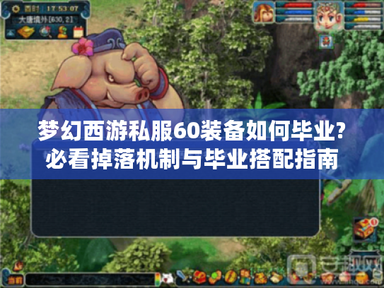 梦幻西游私服60装备如何毕业?必看掉落机制与毕业搭配指南