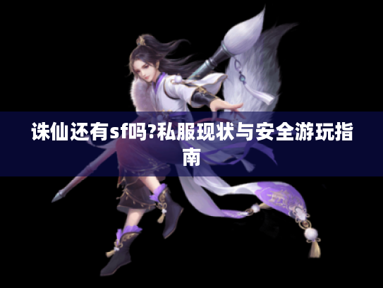 诛仙还有sf吗?私服现状与安全游玩指南