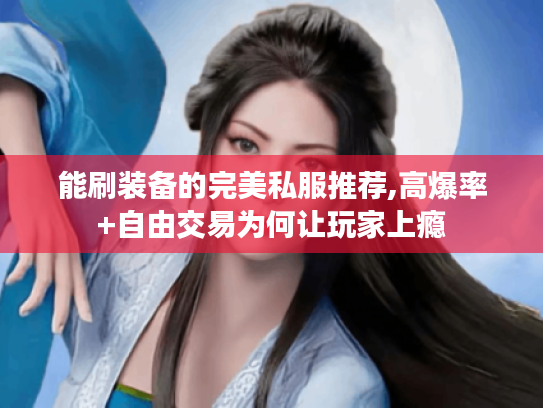 能刷装备的完美私服推荐,高爆率+自由交易为何让玩家上瘾