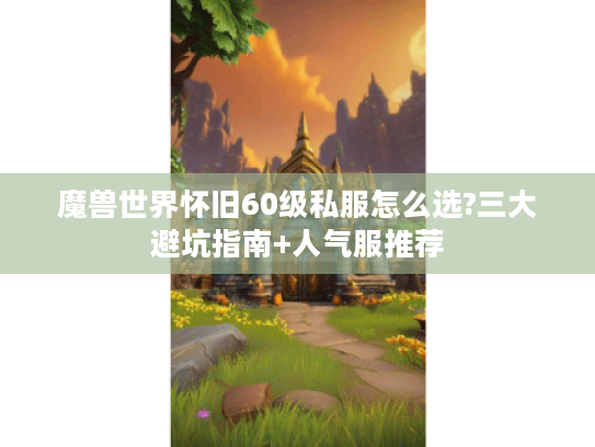 魔兽世界怀旧60级私服怎么选?三大避坑指南+人气服推荐