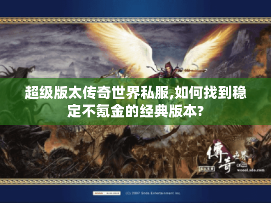 超级版太传奇世界私服,如何找到稳定不氪金的经典版本?