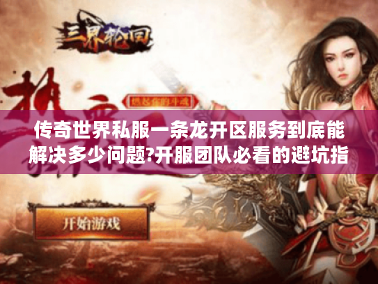 传奇世界私服一条龙开区服务到底能解决多少问题?开服团队必看的避坑指南