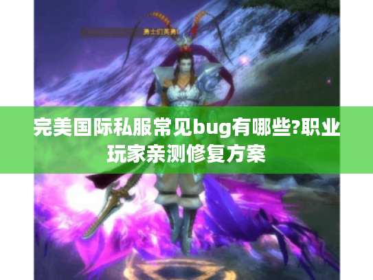 完美国际私服常见bug有哪些?职业玩家亲测修复方案