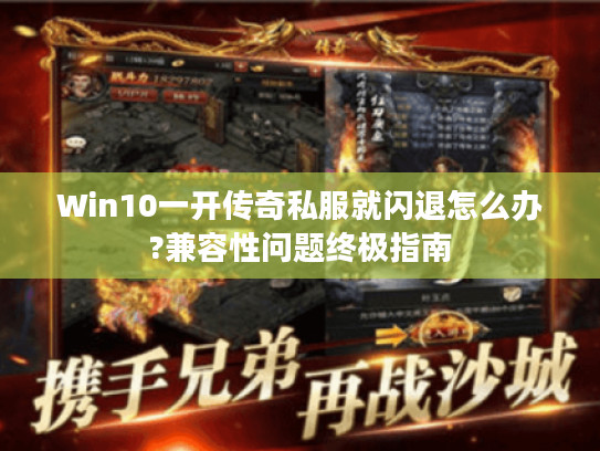 Win10一开传奇私服就闪退怎么办?兼容性问题终极指南