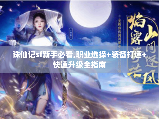 诛仙记sf新手必看,职业选择+装备打造+快速升级全指南