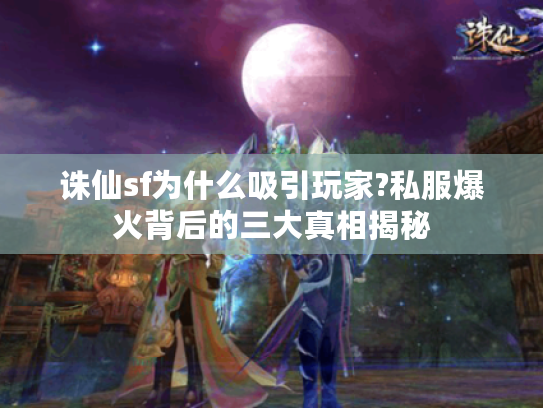 诛仙sf为什么吸引玩家?私服爆火背后的三大真相揭秘