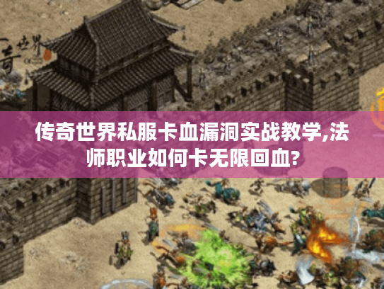 传奇世界私服卡血漏洞实战教学,法师职业如何卡无限回血?