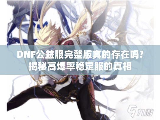 DNF公益服完整版真的存在吗?揭秘高爆率稳定服的真相