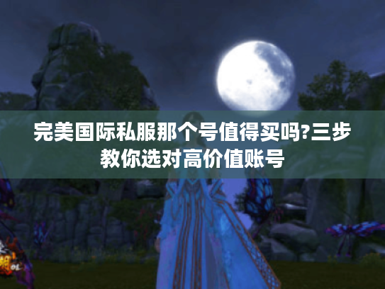 完美国际私服那个号值得买吗?三步教你选对高价值账号