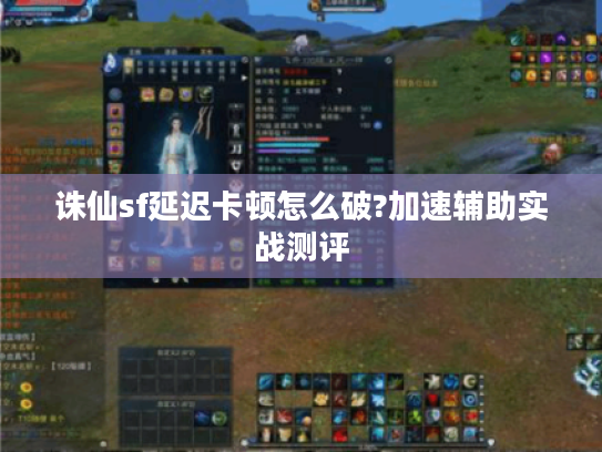 诛仙sf延迟卡顿怎么破?加速辅助实战测评
