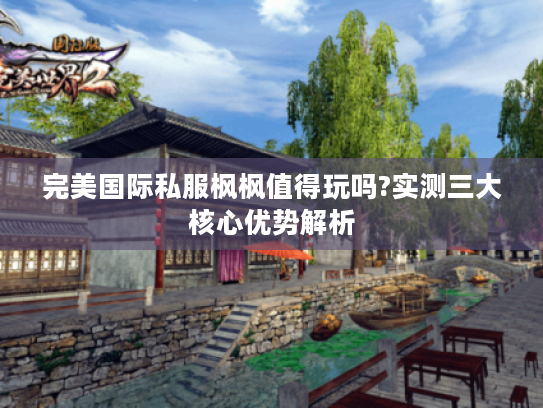 完美国际私服枫枫值得玩吗?实测三大核心优势解析