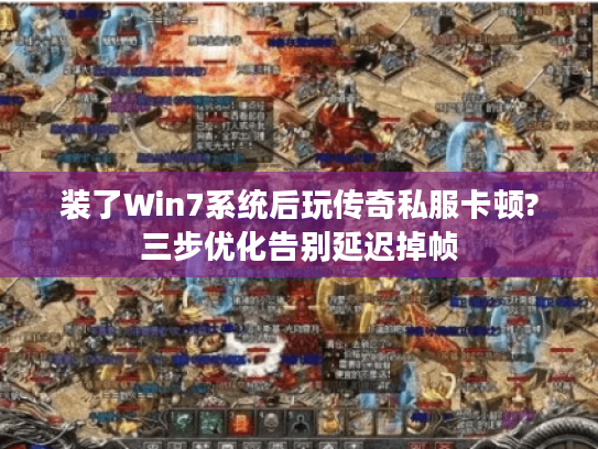 装了Win7系统后玩传奇私服卡顿?三步优化告别延迟掉帧