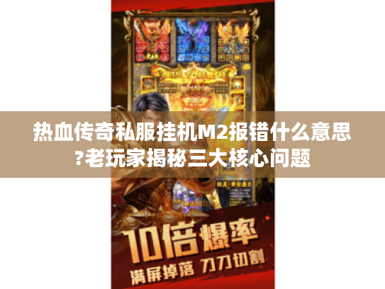 热血传奇私服挂机M2报错什么意思?老玩家揭秘三大核心问题