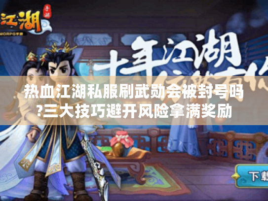 热血江湖私服刷武勋会被封号吗?三大技巧避开风险拿满奖励