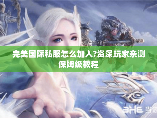 完美国际私服怎么加入?资深玩家亲测保姆级教程 完美国际私服怎么加入?资深玩家亲测保姆级教程