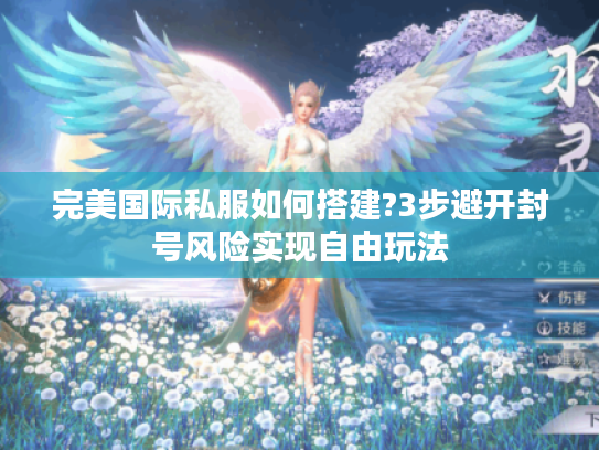 完美国际私服如何搭建?3步避开封号风险实现自由玩法