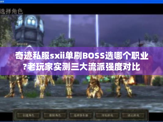 奇迹私服sxii单刷BOSS选哪个职业?老玩家实测三大流派强度对比