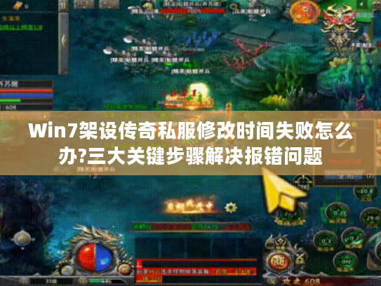 Win7架设传奇私服修改时间失败怎么办?三大关键步骤解决报错问题