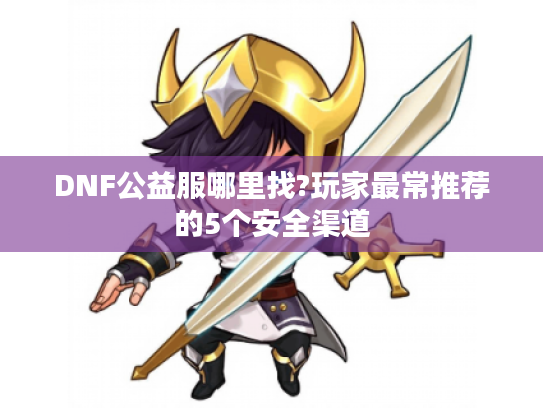 DNF公益服哪里找?玩家最常推荐的5个安全渠道