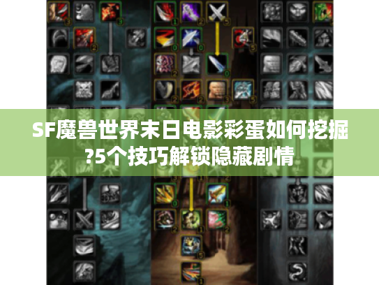 SF魔兽世界末日电影彩蛋如何挖掘?5个技巧解锁隐藏剧情