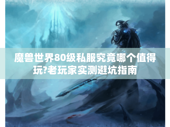魔兽世界80级私服究竟哪个值得玩?老玩家实测避坑指南
