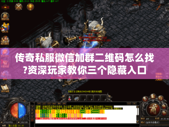 传奇私服微信加群二维码怎么找?资深玩家教你三个隐藏入口