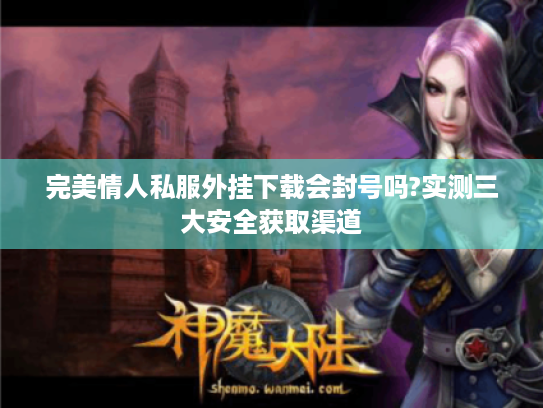 完美情人私服外挂下载会封号吗?实测三大安全获取渠道