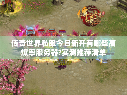 传奇世界私服今日新开有哪些高爆率服务器?实测推荐清单