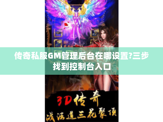 传奇私服GM管理后台在哪设置?三步找到控制台入口