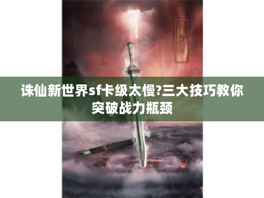 诛仙新世界sf卡级太慢?三大技巧教你突破战力瓶颈