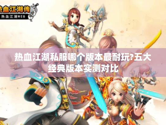 热血江湖私服哪个版本最耐玩?五大经典版本实测对比