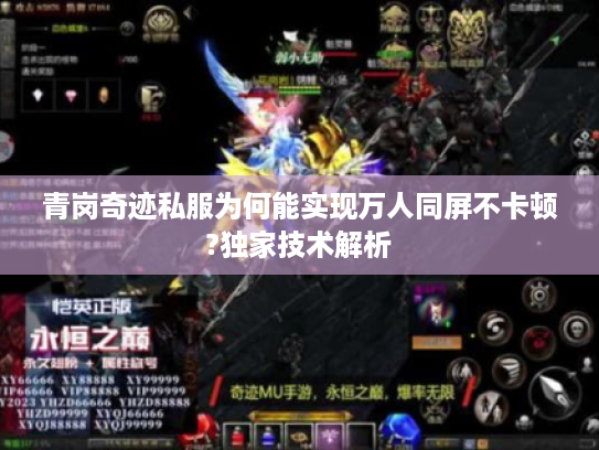 青岗奇迹私服为何能实现万人同屏不卡顿?独家技术解析