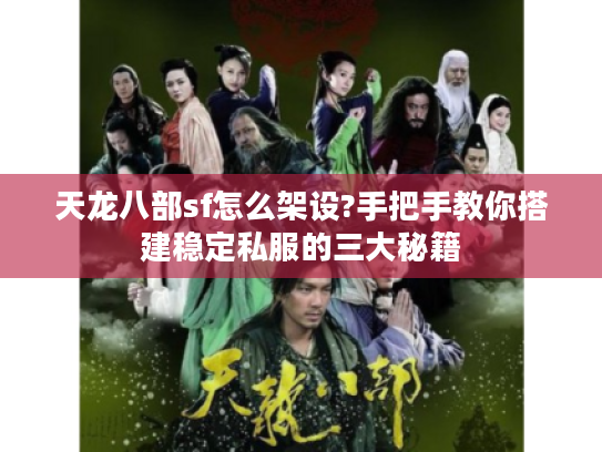 天龙八部sf怎么架设?手把手教你搭建稳定私服的三大秘籍