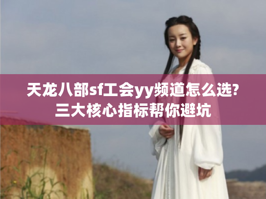 天龙八部sf工会yy频道怎么选?三大核心指标帮你避坑