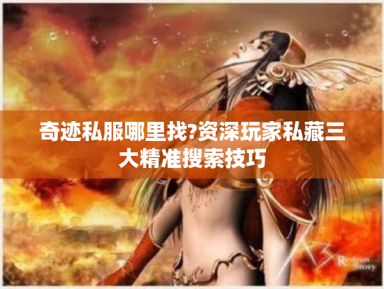 奇迹私服哪里找?资深玩家私藏三大精准搜索技巧