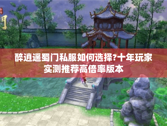 醉逍遥蜀门私服如何选择?十年玩家实测推荐高倍率版本